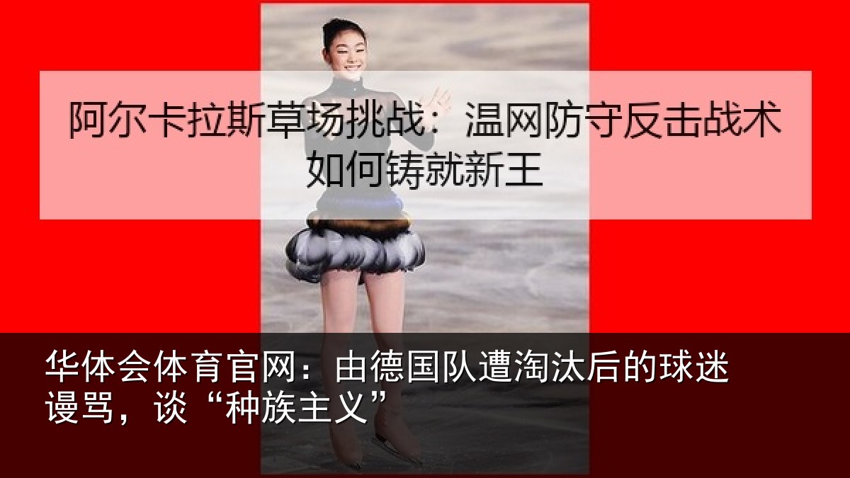 华体会体育官网：由德相关情况迷谩骂，谈“种族主义”