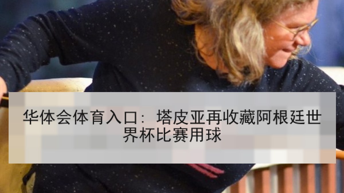 华体会体育入口: 塔皮亚再收藏阿根廷世界杯比赛用球