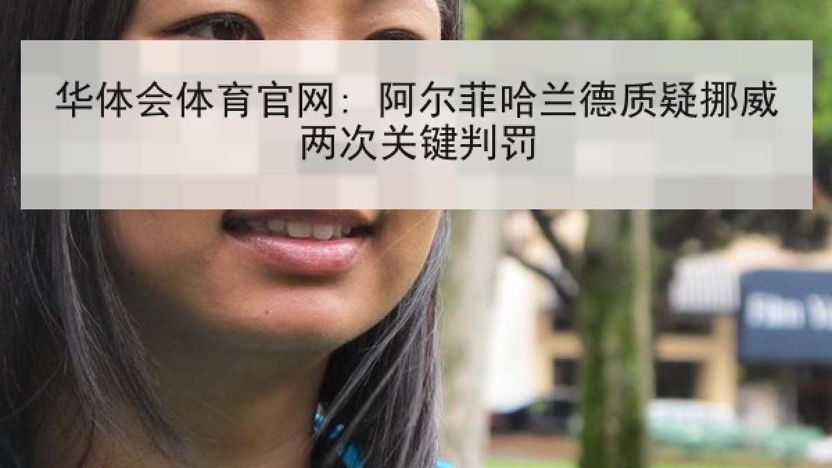 华体会体育官网: 阿尔菲哈兰德质疑挪威两次关键判罚 华体会体育官网: 阿尔菲哈兰德质疑挪威两次关键判罚