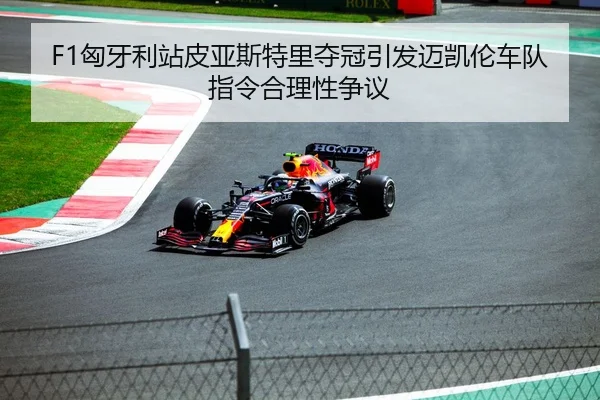 F1匈牙利站皮亚斯特里夺冠引发迈凯伦车队指令合理性争议