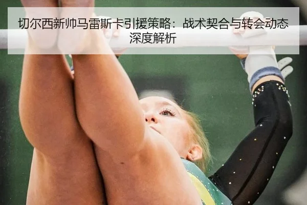 切尔西新帅马雷斯卡引援策略：战术契合与转会动态深度解析