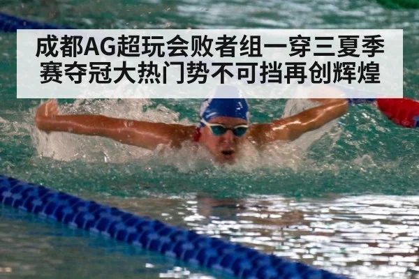 成都AG超玩会败者组一穿三夏季赛夺冠大热门势不可挡再创辉煌