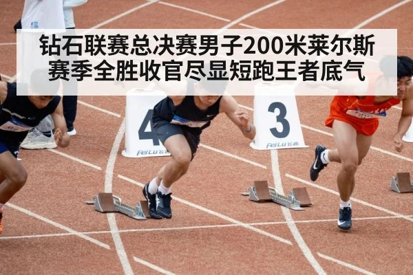 钻石联赛总决赛男子200米莱尔斯赛季全胜收官尽显短跑王者底气