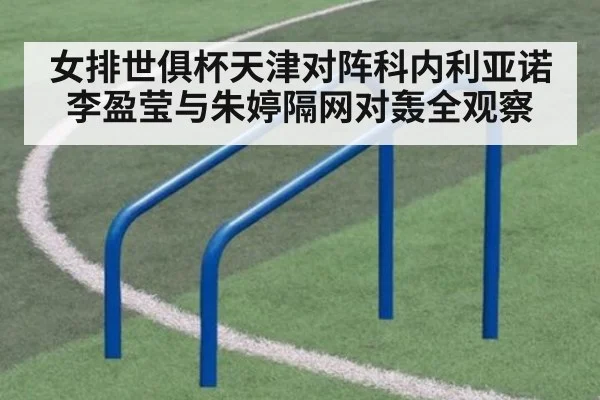 女排世俱杯天津对阵科内利亚诺 李盈莹与朱婷隔网对轰全观察